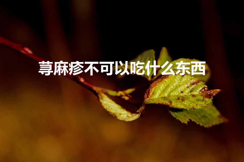 荨麻疹不可以吃什么东西（荨麻疹不能吃什么）