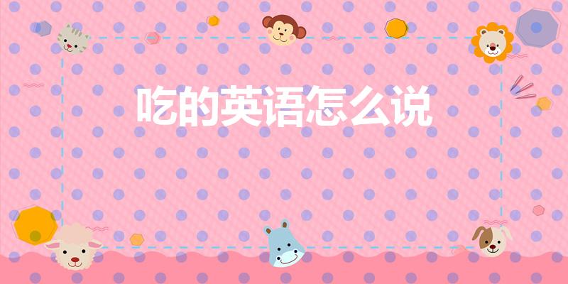 吃的英语怎么说（吃的英文单词怎么写）