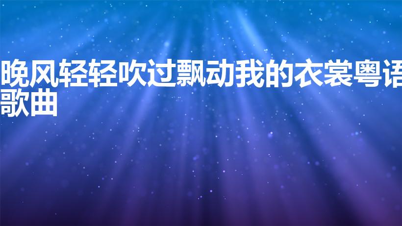 晚风轻轻吹过飘动我的衣裳粤语歌曲