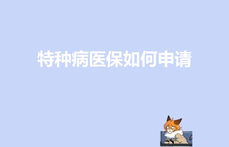 特种病医保如何申请（特种病例医保申请流程）