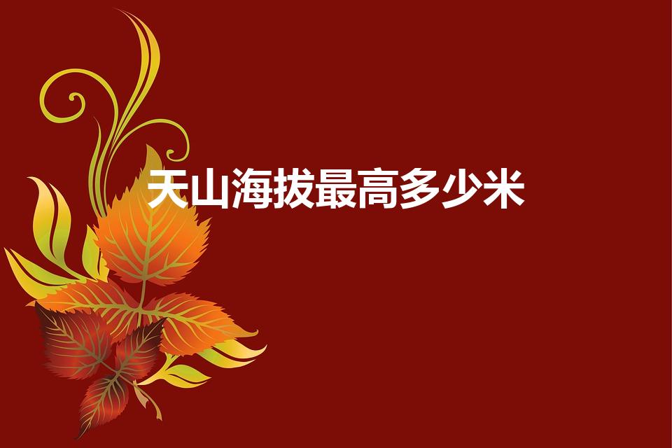 天山海拔最高多少米（天山的海拔是多少）