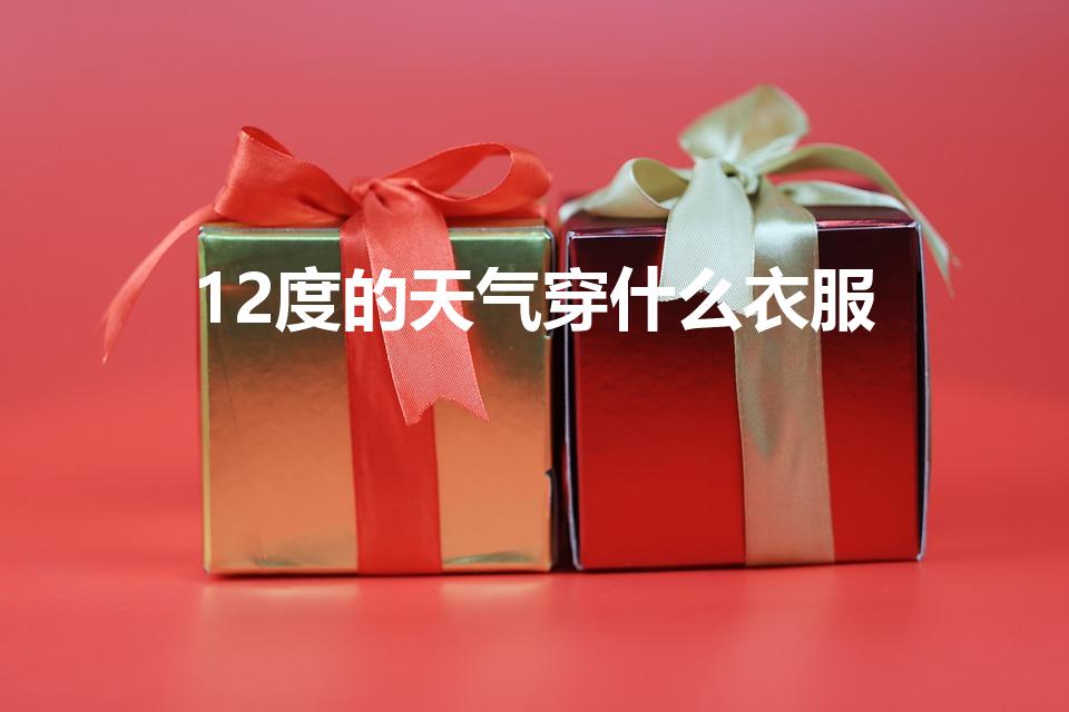 12度的天气穿什么衣服（12度穿啥衣服合适）