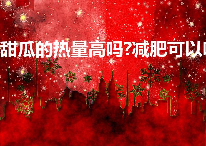 甜瓜的热量高吗?减肥可以吃（甜瓜的热量）