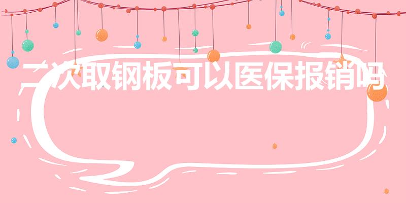 二次取钢板可以医保报销吗（二次住院取钢钉报销么）