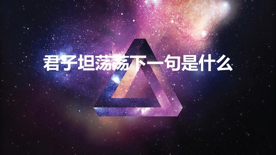 君子坦荡荡下一句是什么（“君子坦荡荡”的下一句是什么）
