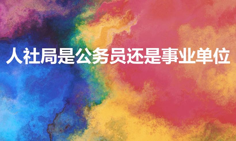 人社局是公务员还是事业单位（人社局是什么单位）