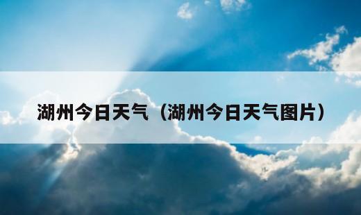 湖州今日天气？湖州今日天气图片