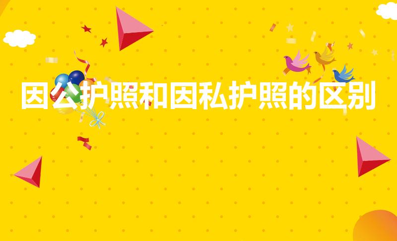 因公护照和因私护照的区别（因私护照和因公护照的区别）