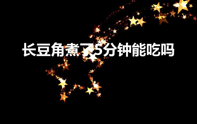长豆角煮了5分钟能吃吗（豆角要煮多久才能吃）