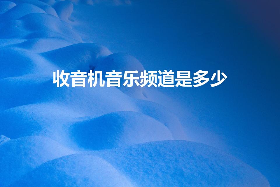收音机音乐频道是多少（收音机上有哪些音乐频道）