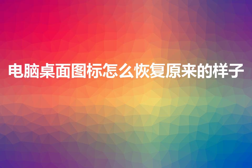 电脑桌面图标怎么恢复原来的样子（电脑图标怎么恢复原样）
