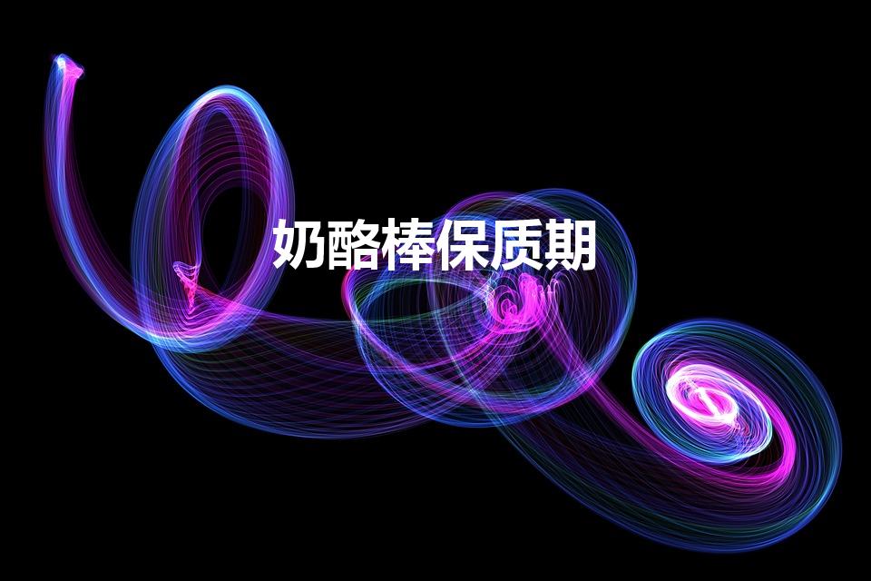 奶酪棒保质期（奶酪棒保质期多久）