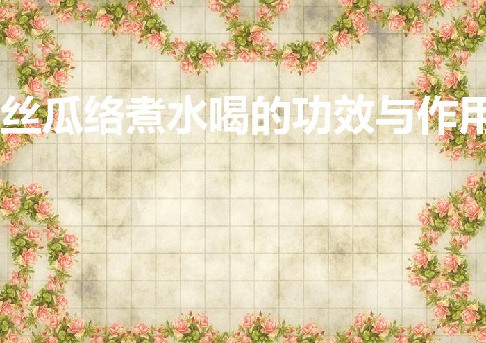 丝瓜络煮水喝的功效与作用（丝瓜瓤煮水喝的功效与作用）