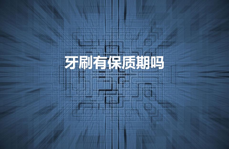 牙刷有保质期吗（牙刷的保质期是多长时间）