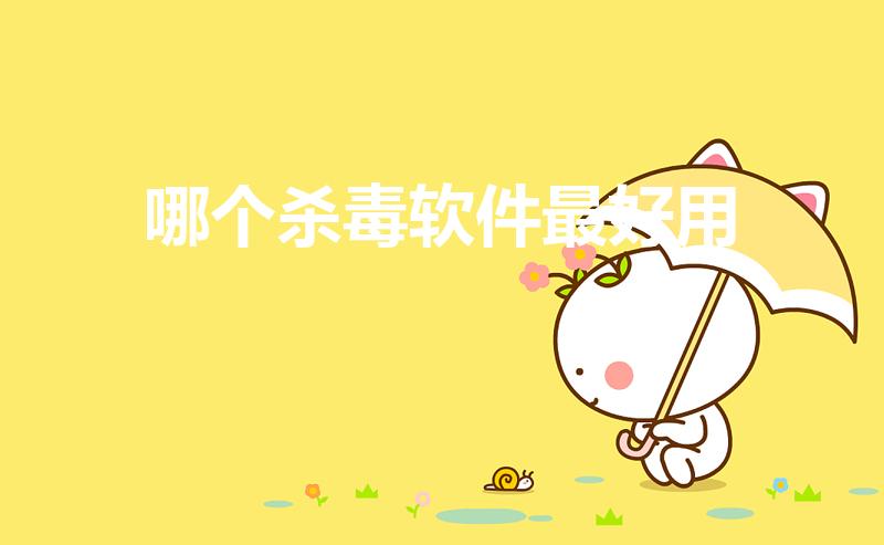 哪个杀毒软件最好用（电脑杀毒软件哪个好用）