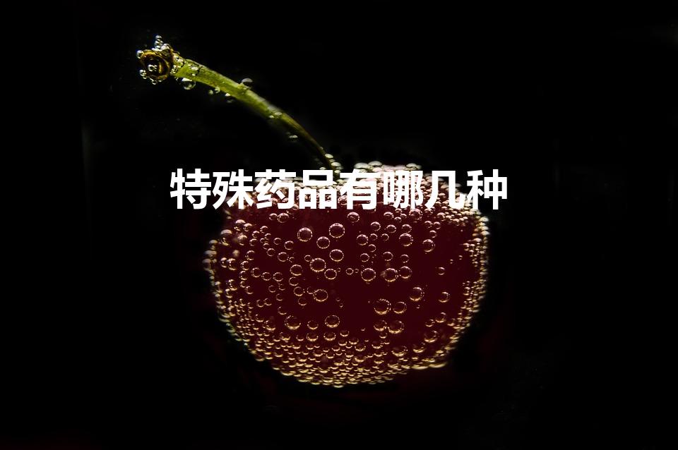 特殊药品有哪几种（特殊药品是指哪些）
