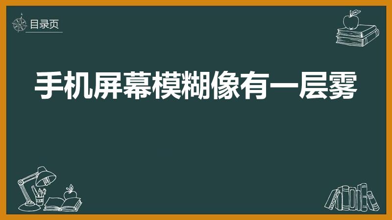 手机屏幕模糊像有一层雾（手机屏幕雾蒙蒙的怎么回事）