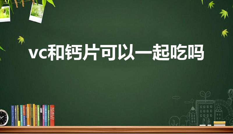 vc和钙片可以一起吃吗（钙片能否与vc同时服用）