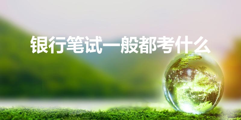 银行笔试一般都考什么（银行考试都考什么内容）