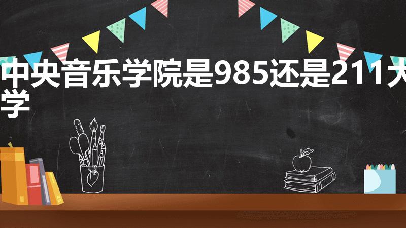 中央音乐学院是985还是211大学