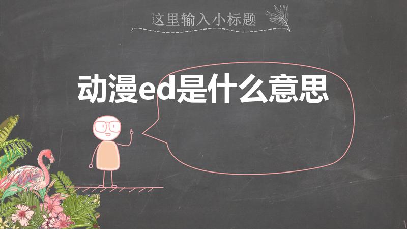 动漫ed是什么意思（动漫的op和ed是什么）
