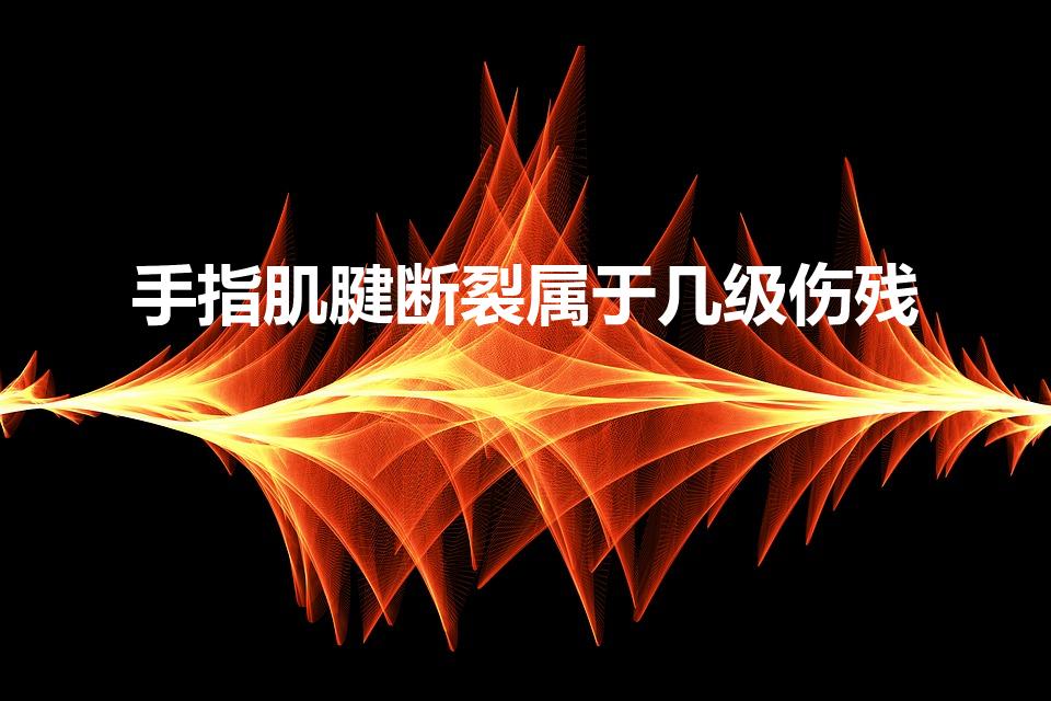 手指肌腱断裂属于几级伤残