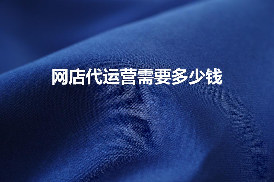 网店代运营需要多少钱（网店代运营收费）