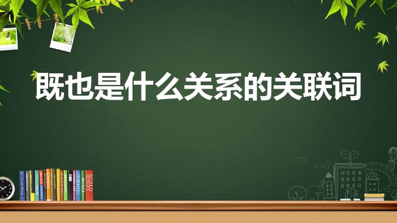 既也是什么关系的关联词（既也是属于关联词吗）