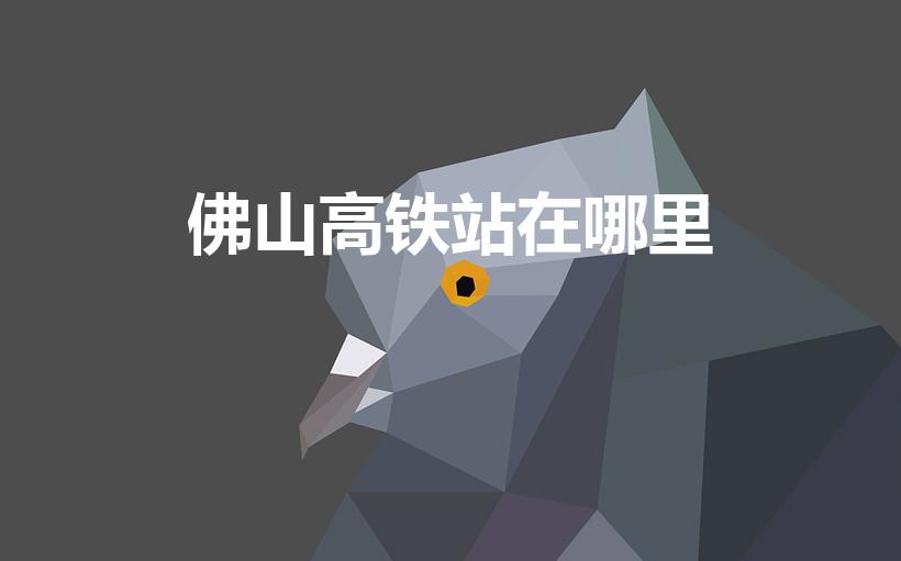 佛山高铁站在哪里（佛山高铁站在哪）