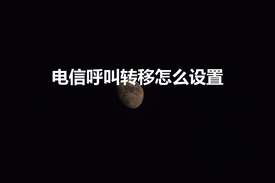 电信呼叫转移怎么设置（电信号码呼叫转移怎么设置）
