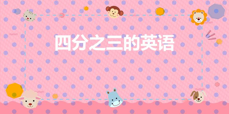 四分之三的英语（四分之三英语怎么说）