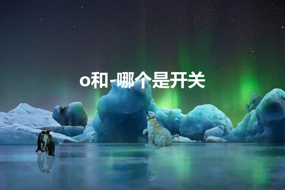 o和-哪个是开关（开关o和一哪个是开）