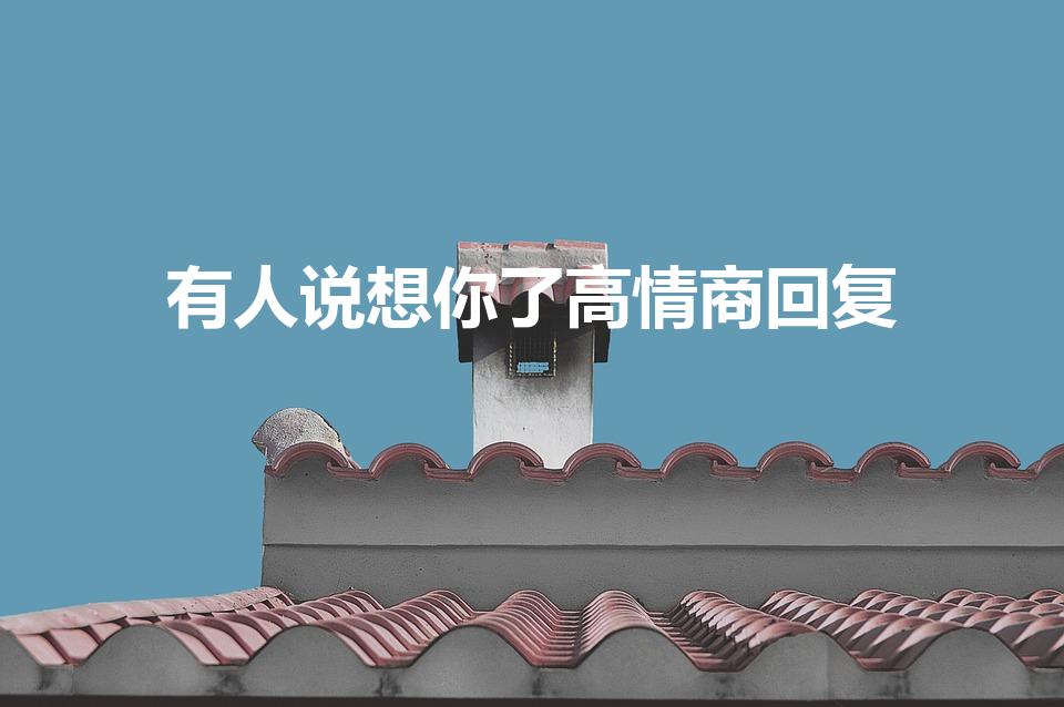 有人说想你了高情商回复（别人说想你了怎么高情商回答）