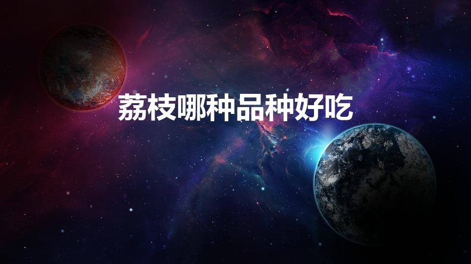 荔枝哪种品种好吃（荔枝品种哪种最好吃）