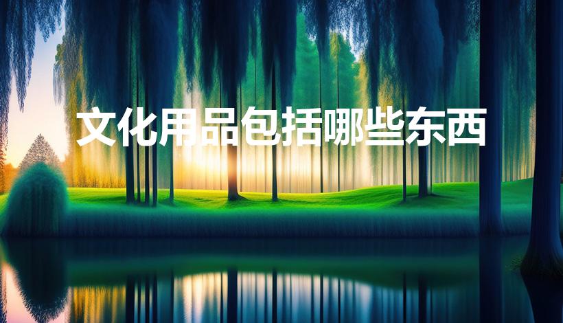 文化用品包括哪些东西（文化用品包括些什么）