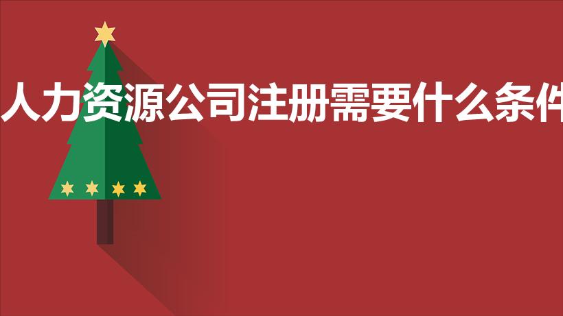人力资源公司注册需要什么条件（人力公司注册条件）