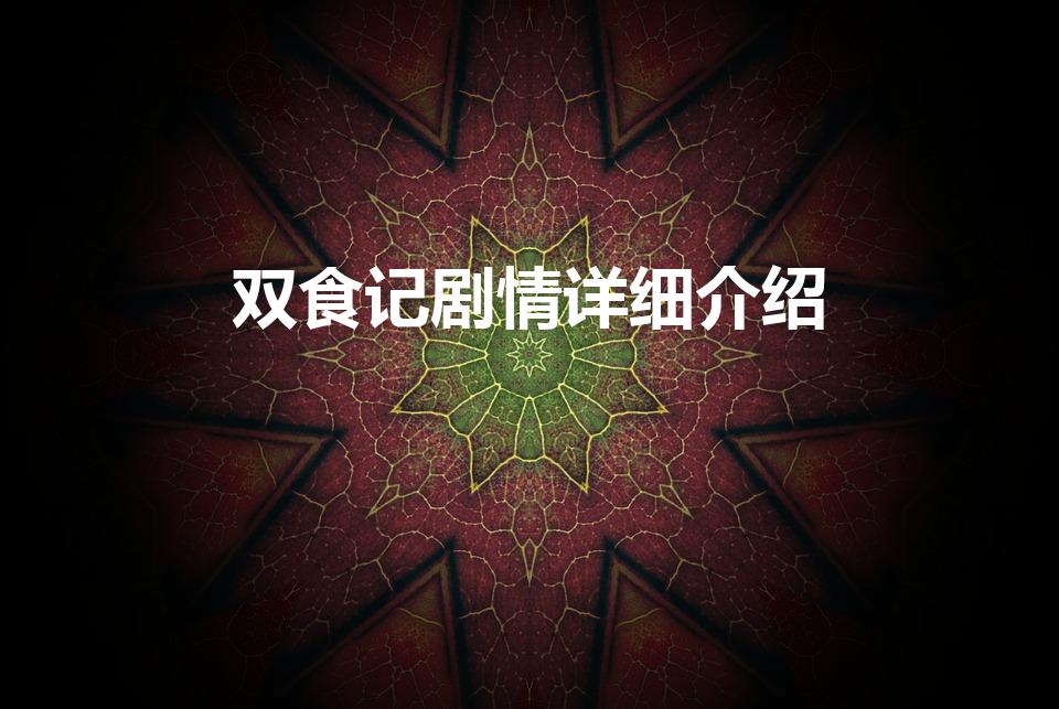 双食记剧情详细介绍（双食记剧情解析有哪些）