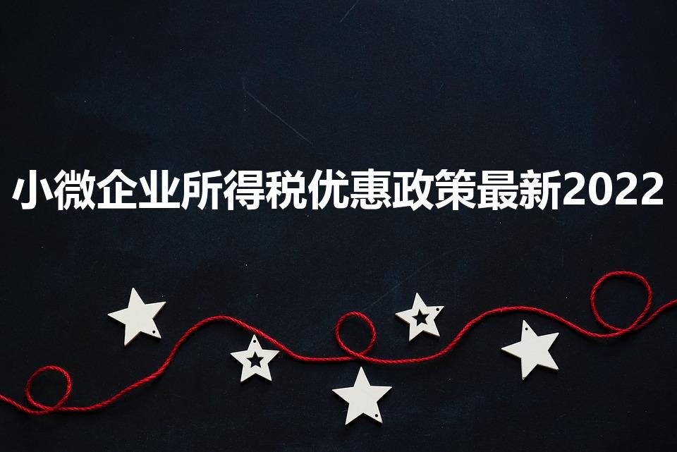 小微企业所得税优惠政策最新2022