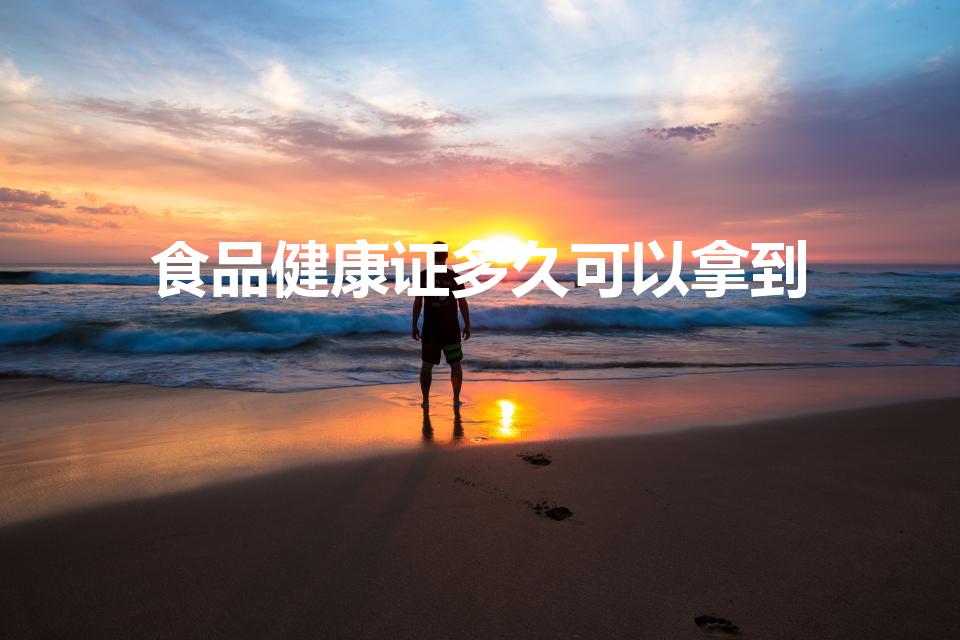 食品健康证多久可以拿到（食品健康证几天能出来）