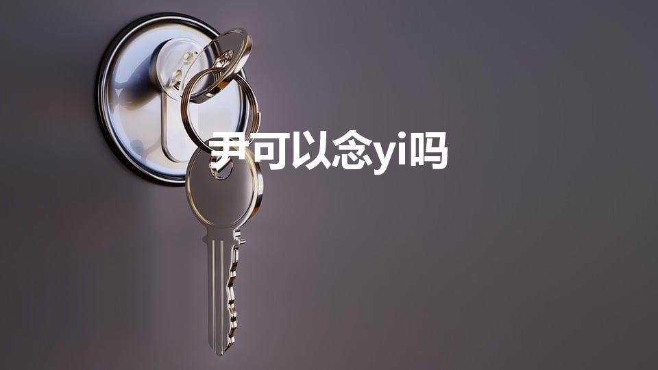 尹可以念yi吗（尹和伊读音有什么区别）