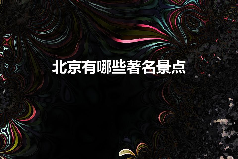北京有哪些著名景点（北京有什么著名的景点）