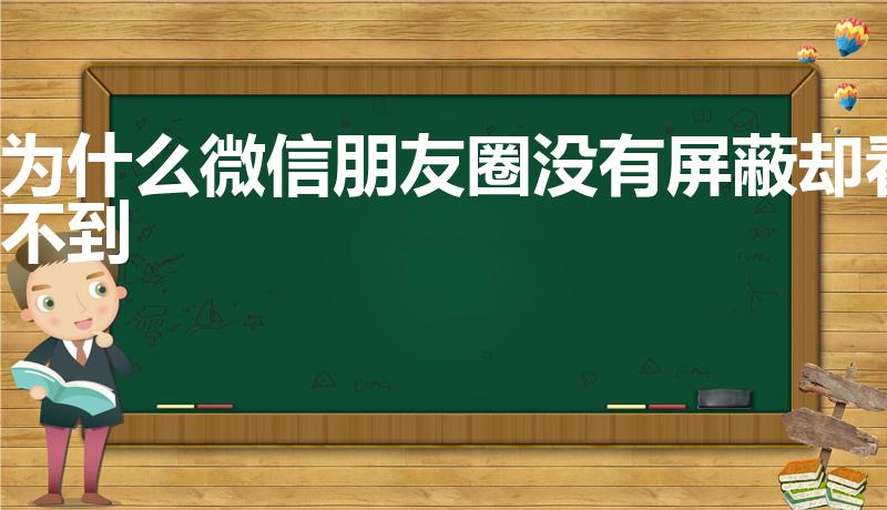 为什么微信朋友圈没有屏蔽却看不到