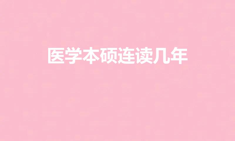 医学本硕连读几年（医学研究生读几年）