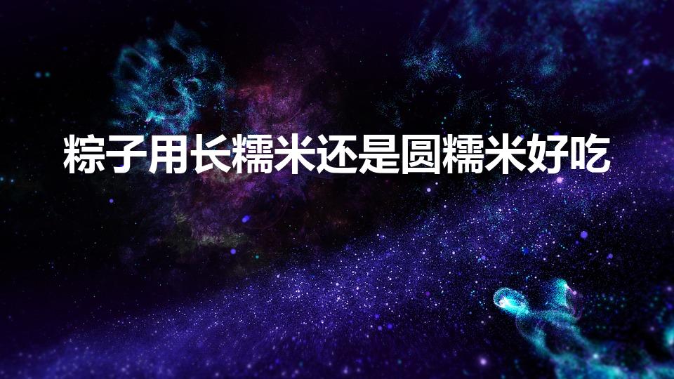 粽子用长糯米还是圆糯米好吃（包粽子糯米长粒好还是圆粒好）