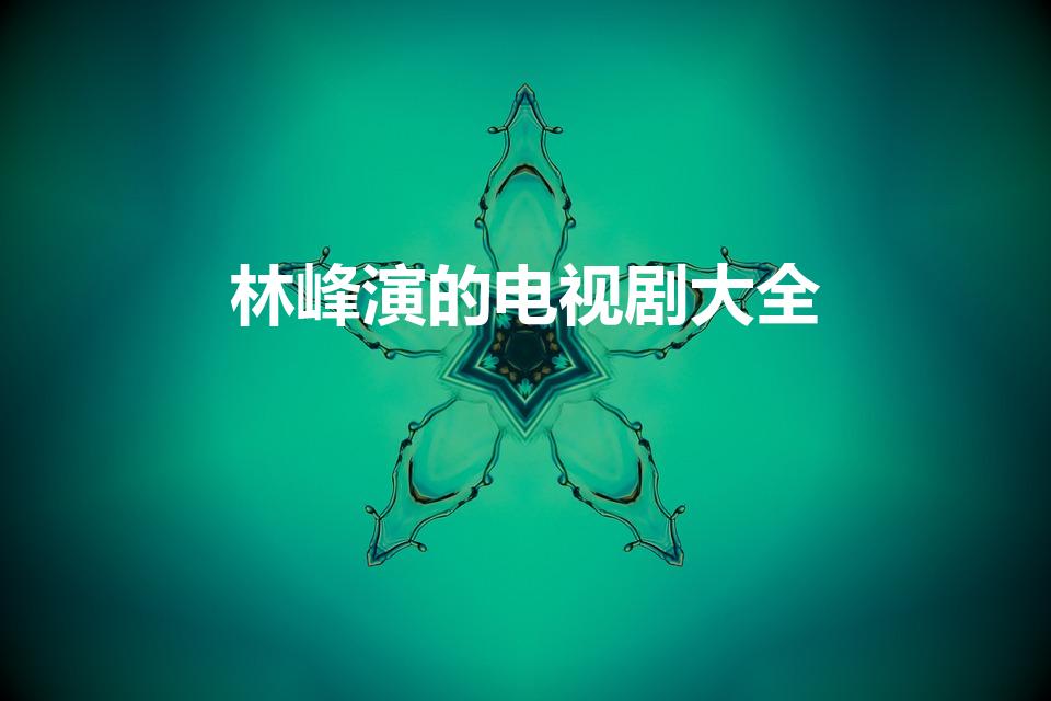 林峰演的电视剧大全（林峰主演的电视剧有哪些）