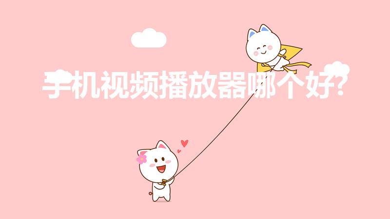 手机视频播放器哪个好?（手机最好用的视频播放器）