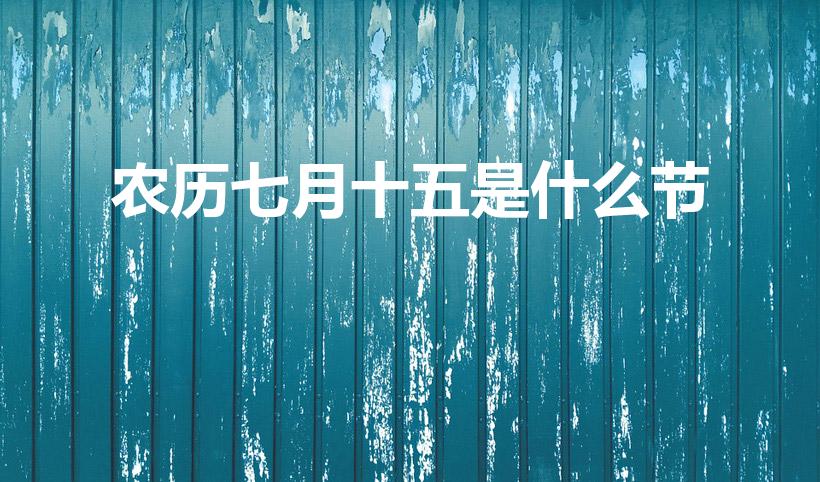 农历七月十五是什么节（阴历七月十五是什么节日）