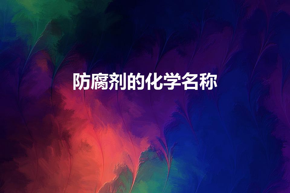 防腐剂的化学名称（求防腐剂各种化学名称）