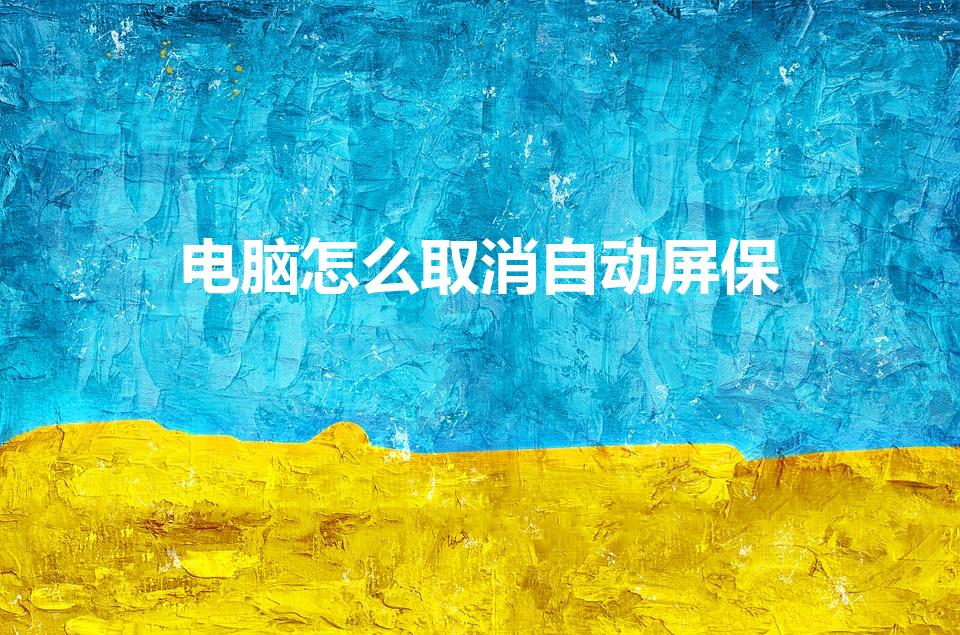 电脑怎么取消自动屏保（电脑屏保怎么关闭）