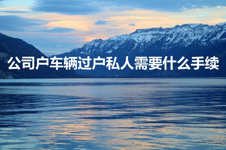 公司户车辆过户私人需要什么手续
